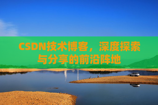 CSDN技术博客，深度探索与分享的前沿阵地